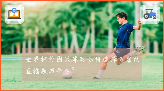 世界杯外围买球时如何选择可靠的直播数据平台？
