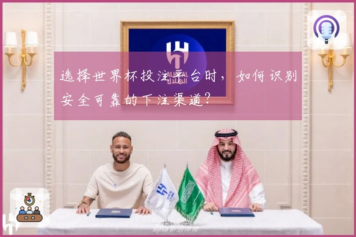 选择世界杯投注平台时，如何识别安全可靠的下注渠道？