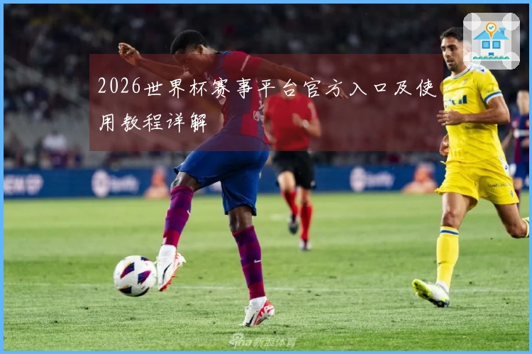 2026世界杯赛事平台官方入口及使用教程详解