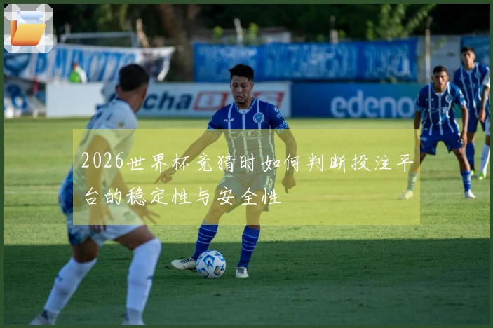 2026世界杯竞猜时如何判断投注平台的稳定性与安全性
