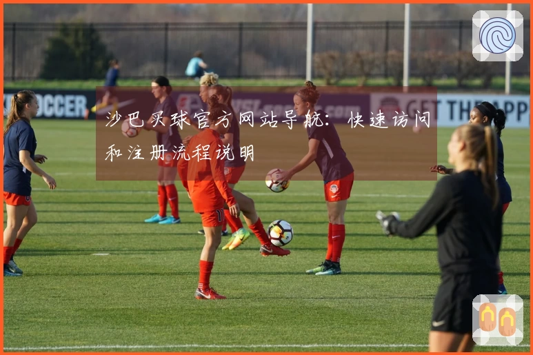 沙巴买球官方网站导航：快速访问和注册流程说明