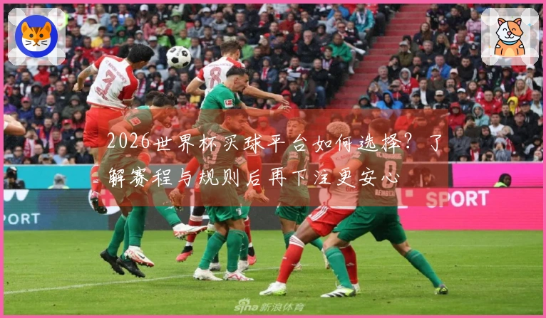 2026世界杯买球平台如何选择？了解赛程与规则后再下注更安心