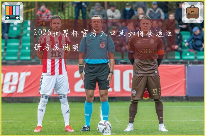 2026世界杯官方入口及如何快速注册方法说明