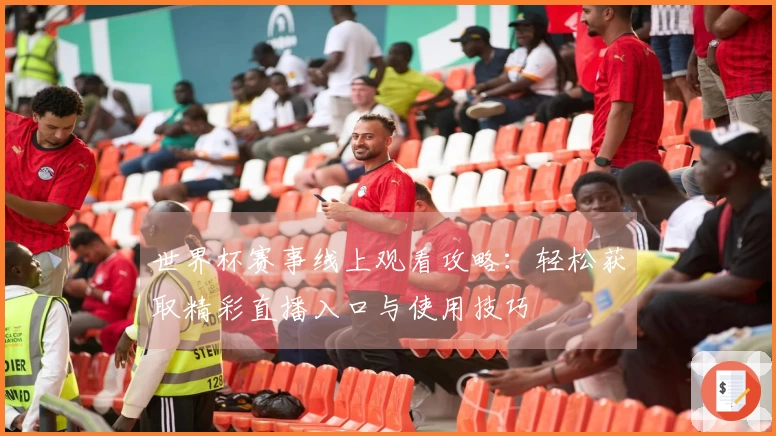 世界杯赛事线上观看攻略：轻松获取精彩直播入口与使用技巧