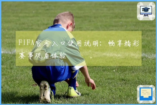 FIFA官方入口使用说明：畅享精彩赛事观看体验