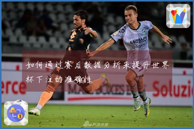 如何通过赛后数据分析来提升世界杯下注的准确性