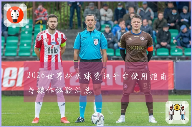 2026世界杯买球资讯平台使用指南与操作体验汇总