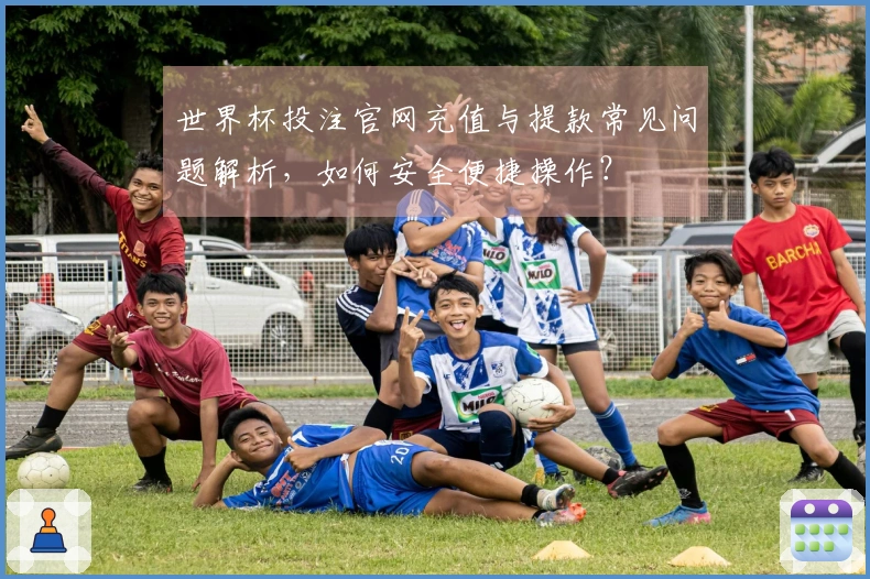 世界杯投注官网充值与提款常见问题解析，如何安全便捷操作？