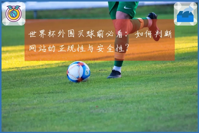 世界杯外围买球前必看：如何判断网站的正规性与安全性？