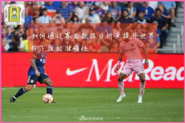 如何通过赛后数据分析来提升世界杯下注的准确性