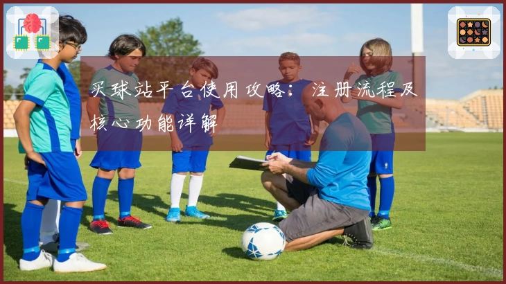 买球站平台使用攻略：注册流程及核心功能详解