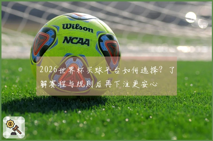 2026世界杯买球平台如何选择？了解赛程与规则后再下注更安心