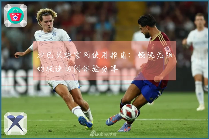 沙巴买球官网使用指南：畅玩无阻的极速访问体验分享