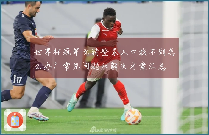 世界杯冠军竞猜登录入口找不到怎么办？常见问题和解决方案汇总