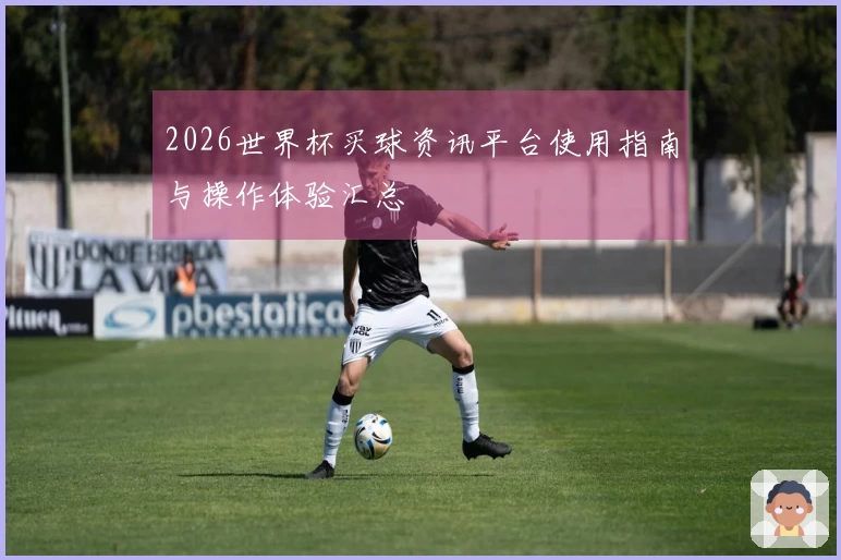 2026世界杯买球资讯平台使用指南与操作体验汇总