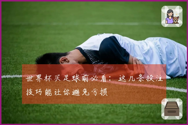 世界杯买足球前必看：这几条投注技巧能让你避免亏损