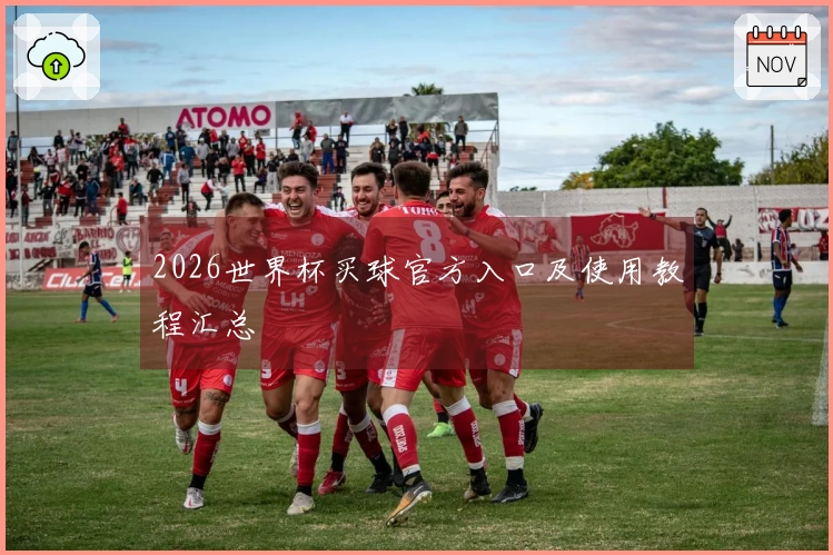 2026世界杯买球官方入口及使用教程汇总