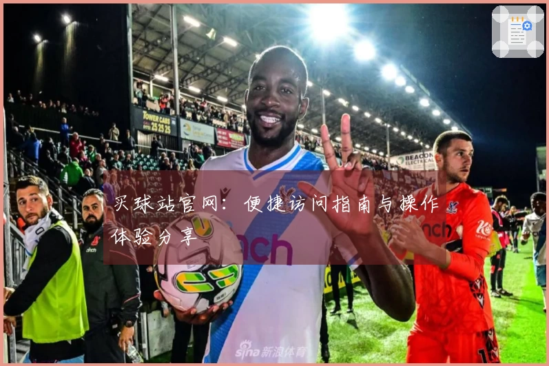买球站官网：便捷访问指南与操作体验分享