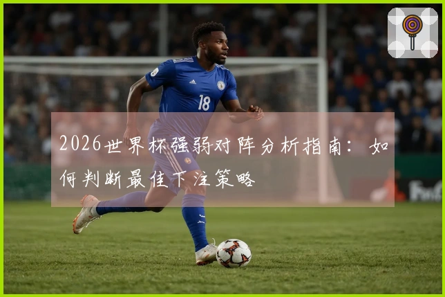 2026世界杯强弱对阵分析指南：如何判断最佳下注策略