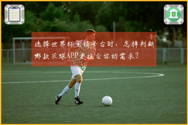 选择世界杯竞猜平台时，怎样判断哪款买球APP更适合你的需求？