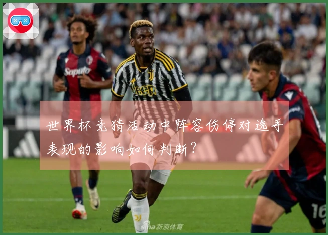 世界杯竞猜活动中阵容伤停对选手表现的影响如何判断？