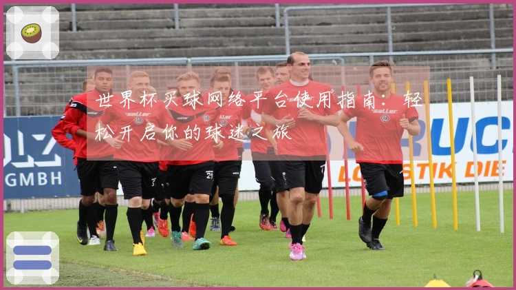 世界杯买球网络平台使用指南：轻松开启你的球迷之旅
