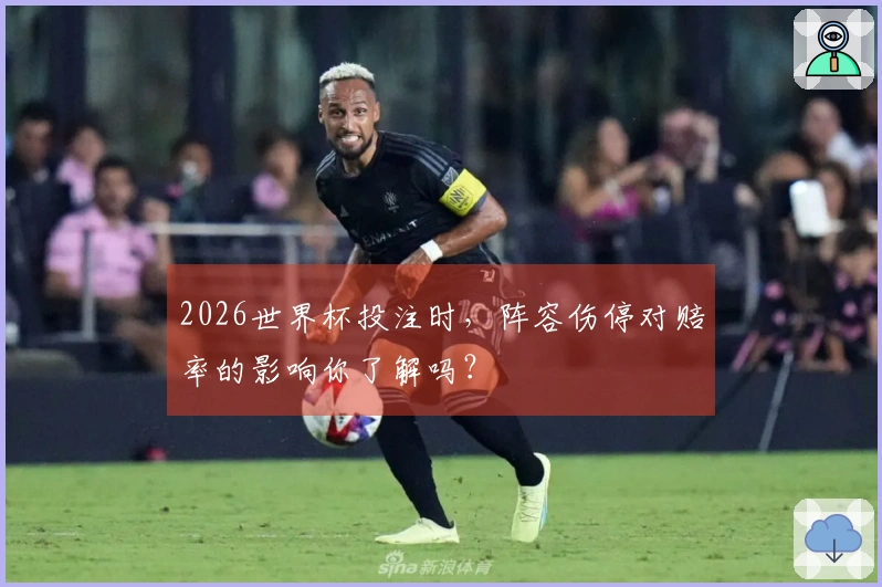 2026世界杯投注时，阵容伤停对赔率的影响你了解吗？
