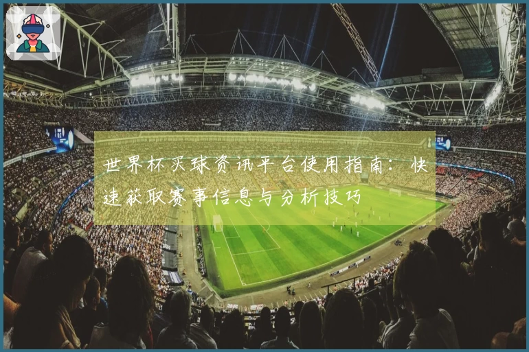 世界杯买球资讯平台使用指南:快速获取赛事信息与分析技巧